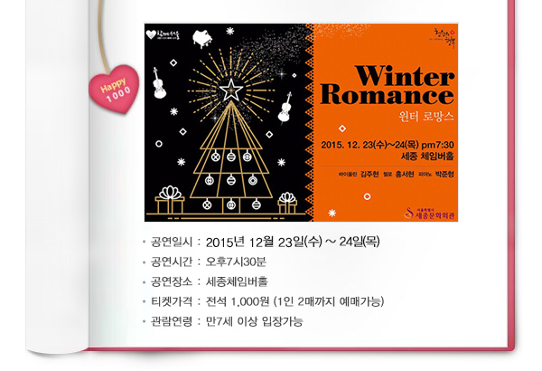 공연일시 : 2015년 12월 23일(수) ~ 24일(목) 공연시간 : 오후7시30분 공연장소 : 세종체임버홀 티켓가격 : 전석 1,000원 (1인 2매까지 예매가능) 관람연령 : 만7세 이상 입장가능