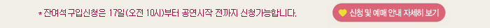 잔여석 구입신청은 17일(오전10시)부터 공연시작 전까지 신청가능합니다 신청 및 예매안내 자세히 보기