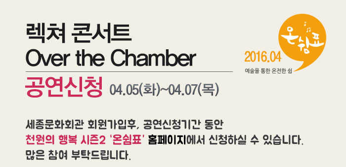 렉쳐 콘서트 over the chamber 공연신청 04.05(화)~04.07(목) 세종문화회관 회원가입 후 공연신청기간동안 천원의 행복 시즌2 온쉼표 홈페이지에서 신청하실 수 있습니다 많은 참여 부탁드립니다.