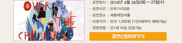 공연일시 2016년 4월26일(화)~27일(수) 공연시간 오후7시30분 공연장소 세종체임버홀 티켓가격 전서 1,000원(1인2매까지 예매가능) 관람연령 만7세이상 입장가능 공연신청하러 가기 