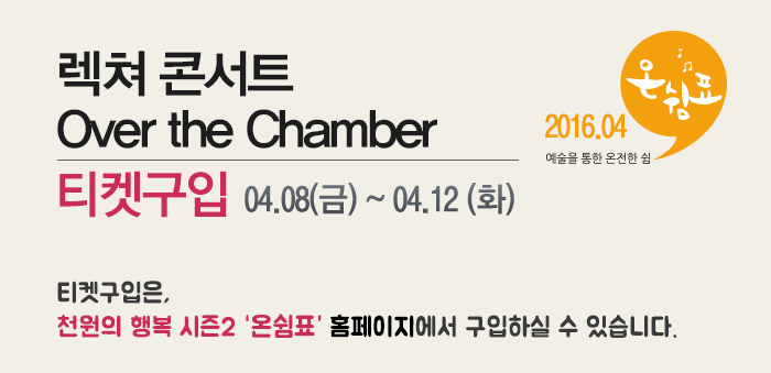 렉쳐 콘서트 over the chamber 티켓구입 04.08(금)~04.12(화) 티켓구입은 천원의행복 시즌2 온쉼표 홈페이지에서 구입하실 수 있습니다.