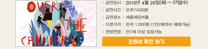 공연일시 2016년 4월 26일(화)~27일(수) 공연시간 오후7시30분 공연장소 세종체임버홀 티켓가격 전석 1,000원(1인2매까지 예매가능) 관람연령 만 7세이상 입장가능 잔여석 확인 하기