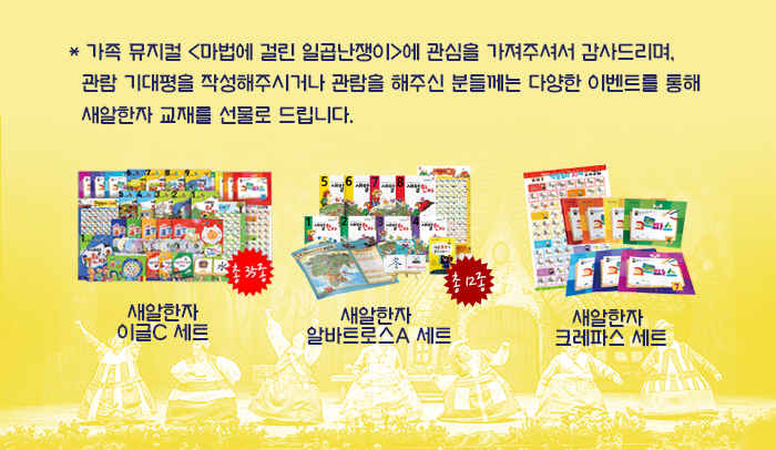 * 가족 뮤지컬 <마법에 걸린 일곱난쟁이>에 관심을 가져주셔서 감사드리며,    관람 기대평을 작성해주시거나 관람을 해주신 분들께는 다양한 이벤트를 통해    새알한자 교재를 선물로 드립니다.