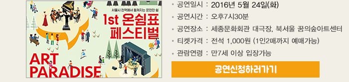 공연일시 : 2016년 5월 24일(화) 공연시간 : 오후7시30분 공연장소 : 세종문화회관 대극장, 북서울 꿈의숲아트센터 티켓가격 : 전석 1,000원 (1인2매까지 예매가능) 관람연령 : 만7세 이상 입장가능 공연신청하러가기