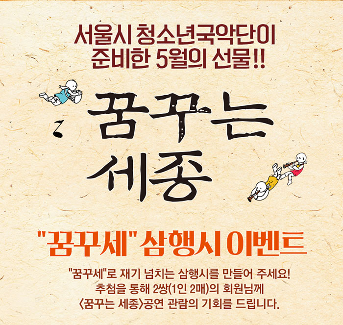 서울시청소년국악단이 준비한 5월의 선물 꿈꾸는 세종 꿈꾸세 삼행시 이벤트 꿈꾸세로 재기 넘치는 삼행시를 만들어주세요 추첨을 통해 2쌍(1인2매)의 회원님께 꿈꾸는 세종 공연 관람의 기회를 드립니다