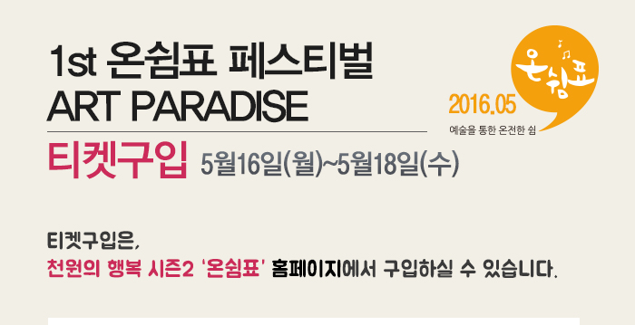 1st 온쉼표 페스티벌 art paradise 티켓구입 5월16일(월)~5월18일(수) 티켓구입은 천원의행복 시즌2 온쉼표 홈페이지에서 구입하실 수 있습니다.