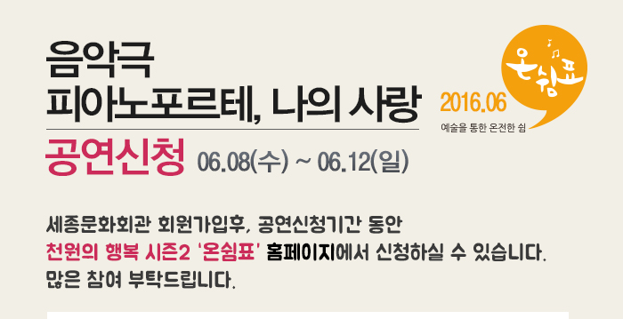 음악극 피아노포르테, 나의 사랑 공연신청 06.08(수)~06.12(일) 세종문화회관 회원가입후 공연신청기간 동안 천원의 행복 시즌2 온쉼표 홈페이지에서 신청하실 수 잇습니다. 많은 참여 부탁드립니다. 