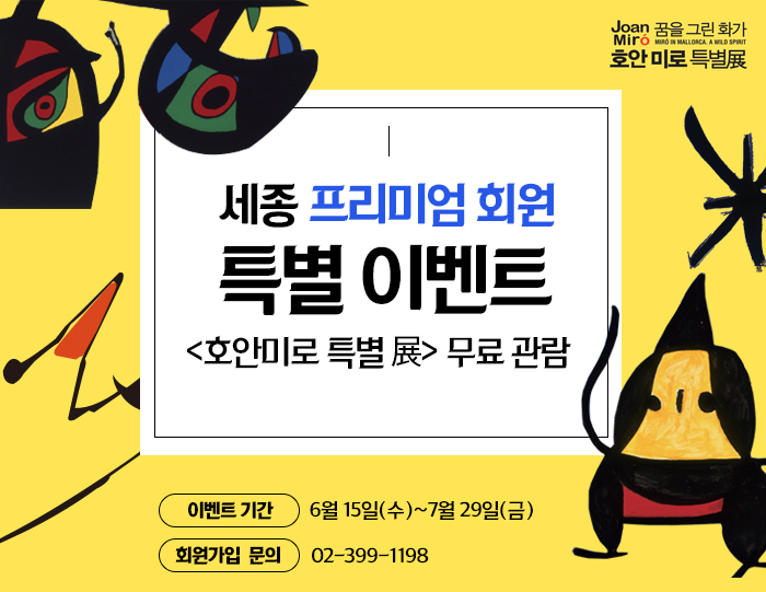 종 프리미엄 회원 특별 이벤트, <호안미로 특별 展> 무료 관람 이벤트 기간 : 6월 15일(수)~7월 29일(금)  회원가입문의 : 02-399-1198 
