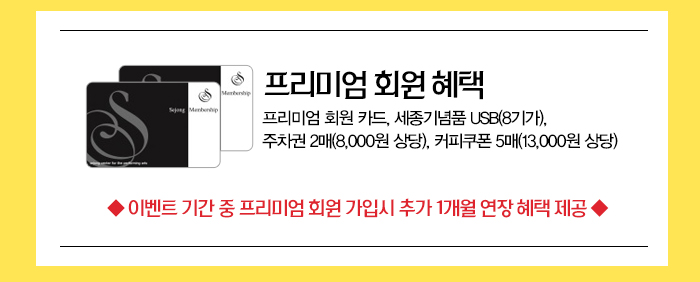 + 프리미엄회원 혜택 프리미엄 회원 카드, 세종기념품 USB(8기가), 주차권 2매(8,000원 상당), 커피쿠폰 5매(13,000원 상당)◆ 이벤트 기간 중 프리미엄 회원 가입시 추가 1개월 연장 혜택 제공 ◆