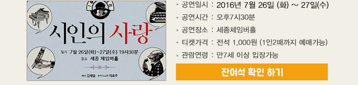 시인의 사랑 공연일시 2016년 7월26일(화)~27일(수) 공연시간 오후7시30분 공연장소 세종체임버홀 티켓가격 전석 1,000원(1인2매까지 예매가능) 관람연령 만7세 이상 입장가능 잔여석확인하기