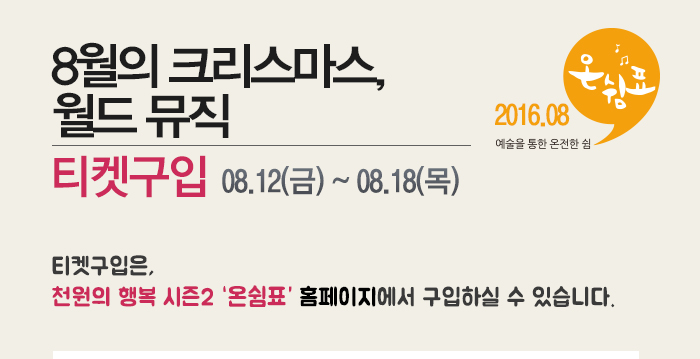 8월의 크리스마스 월드뮤직 티켓구입 08.12(금)~08.18(목) 티켓구입은 천원의 행복 시즌2 온쉼표 홈페이지에서 구입하실 수 있습니다.