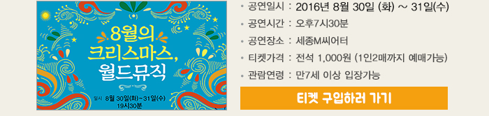 8월의 크리스마스 월드뮤직 공연일시 : 2016년 8월 30일 (화) ~ 31일(수) 공연시간 : 오후7시30분 공연장소 : 세종M씨어터 티켓가격 : 전석 1,000원 (1인2매까지 예매가능) 관람연령 : 만7세 이상 입장가능