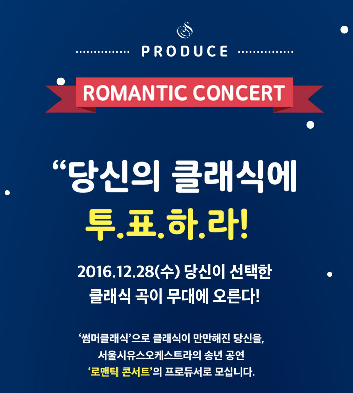 당신의 클래식에 트표하라 2016.12.28 수 당신이 선택한 클래식 곡이 무대에 오른다. 썸머크래식으로 만만해진 당신을 서울시유스오케스트라의 송년공연 로맨틱콘서트의 프로듀서로 모십니다 