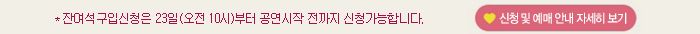 잔여석 구입신청은 23일(오전10시)부터 공연시작 전까지 신청가능합니다 신청 및 예매 안내 자세히 보기