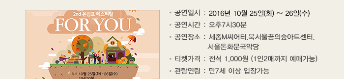 공연일시 : 2016년 10월 25일(화) ~ 26일(수) 공연시간 : 오후7시30분 공연장소 : 세종M씨어터,북서울꿈의숲아트센터, 서울돈화문국악당 티켓가격 : 전석 1,000원 (1인2매까지 예매가능) 관람연령 : 만7세 이상 입장가능