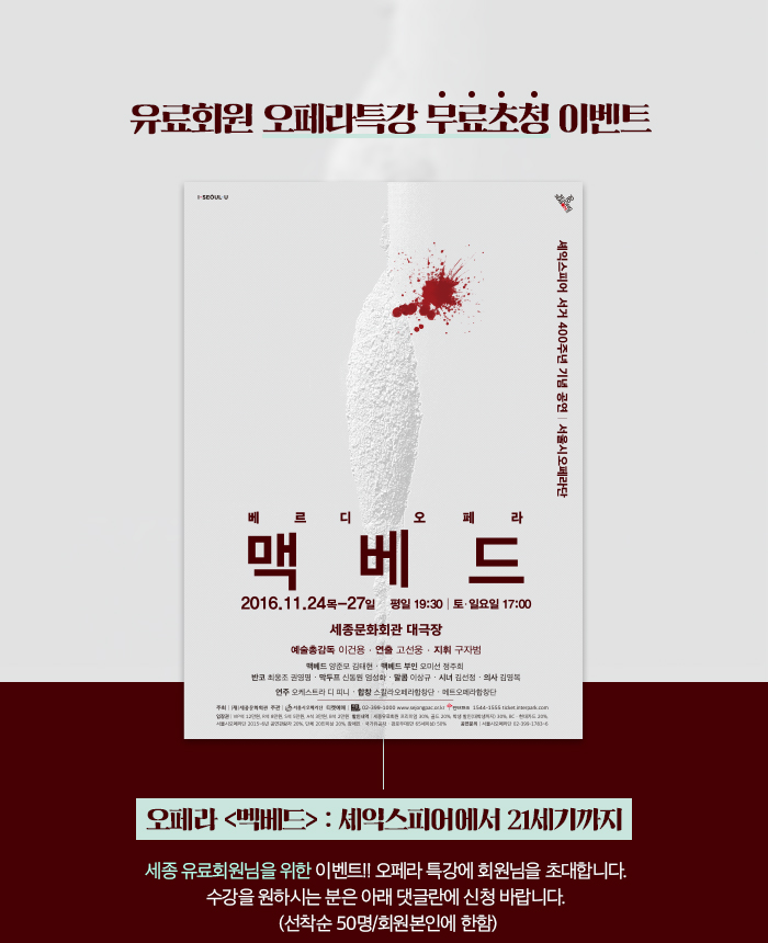 오페라 <멕베드> : 셰익스피어에서 21세기까지    세종 유료회원님을 위한 이벤트  오페라 특강에 회원님을 초대합니다.  수강을 원하시는 분은 아래 댓글란에 신청 바랍니다.  (선착순 50명/회원본인에 한함)