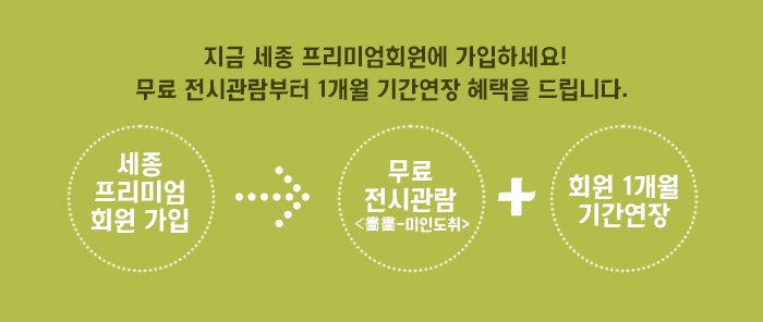 지금 세종 프리미엄회원에 가입하세요! 무료 전시관람부터 1개월 기간연장 혜택을 드립니다.  세종프리미엄 회원가입 무료전시관람 화화-미인도취 회원 1개월 기간연장