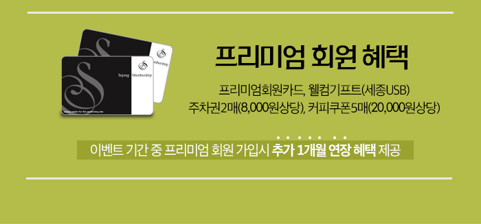 + 프리미엄회원 혜택  프리미엄회원카드, 웰컴기프트(세종USB)주차권2매(8,000원상당), 커피쿠폰5매(20,000원상당) ◆ 이벤트 기간 중 프리미엄 회원 가입시  추가 1개월 연장 혜택 제공 ◆