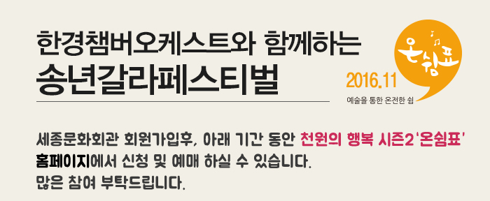 한경챔버오케스트와 함께하는 송년갈라페스티벌 세종문화회관 회원가입후, 아래 기간 동안 천원의 행복 시즌2 홈페이지에서 신청 및 예매 하실 수 있습니다. 많은 참여 부탁드립니다.
