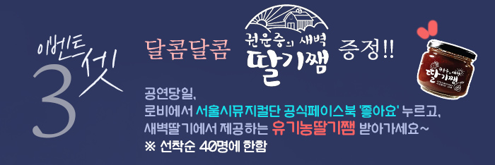 이벤트 셋, 달콤달콤 새벽딸기 딸기쨈 증정!! 공연당일, 로비에서 서울시뮤지컬단 공식페이스북 ‘좋아요’ 누르고, 새벽딸기에서 제공하는 유기농딸기쨈 받아가세요~  (선착순 40명에 한함)