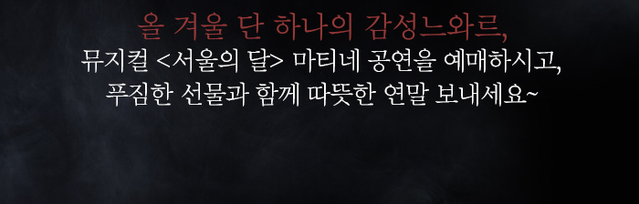 올 겨울 단 하나의 감성 느와르, 뮤지컬 서울의 달 마티네 공연을 예매하시고, 푸짐한 선물과 함께 따뜻한 연말 보내세요~