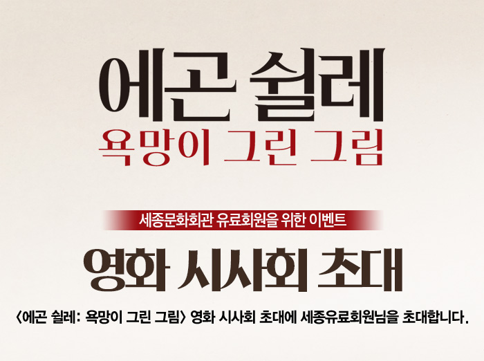 에곤쉴레 욕망이 그린 그림 세종문화회관 유료회원을 위한 이벤트 영화시사회초대 <에곤쉴레: 욕망이 그린 그림> 영화 시사회 초대에 세종유료회원님을 초대합니다.