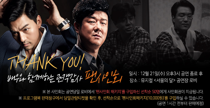 Thank you! 배우와 함께하는 관객감사 팬사인회 일시: 12월 21일(수) 오후3시 공연 종료 후 장소: 뮤지컬 서울의 달 공연장 로비 ※ 본 사인회는 공연당일 로비에서 ‘팬사인회 패키지’를 구입하신 선착순 50명에게 사인회권이 지급됩니다. 프로그램북 판매창구에서 당일관람티켓을 확인 후, 선착순으로 '팬사인회패키지(10,000원)'를 구입하실 수 있습니다.(공연 1시간 전부터 판매예정)