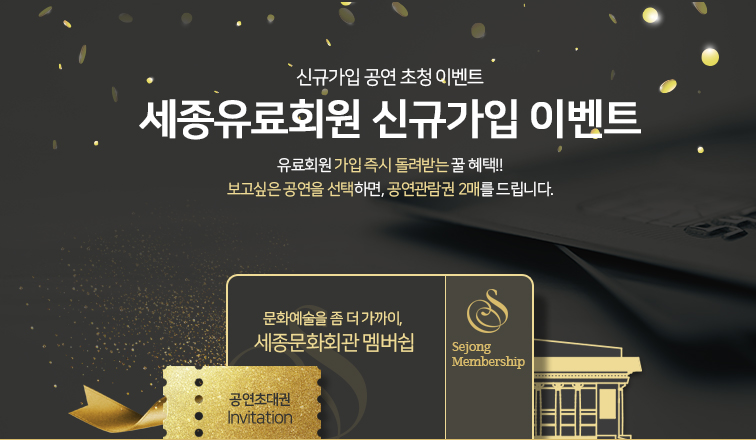 신규가입 공연 초청이벤트 세종유료회원 신규가입 이벤트 유료회원 가입 즉시 돌려받는 꿀혜택!! 보고싶은 공연을 선택하면 공연관람권 2매를 드립니다.