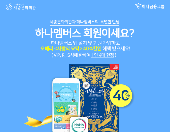 세종문화회관과 하나멤버스의 특별한 만남 하나멤버스 회원이세요? 하나멤버스 앱 설치 및 회원 가입하고 오페라 <사랑의 묘약> 40%할인 혜택 받으세요!  ( VIP, R , S석에 한하여 1인 4매 한정 )