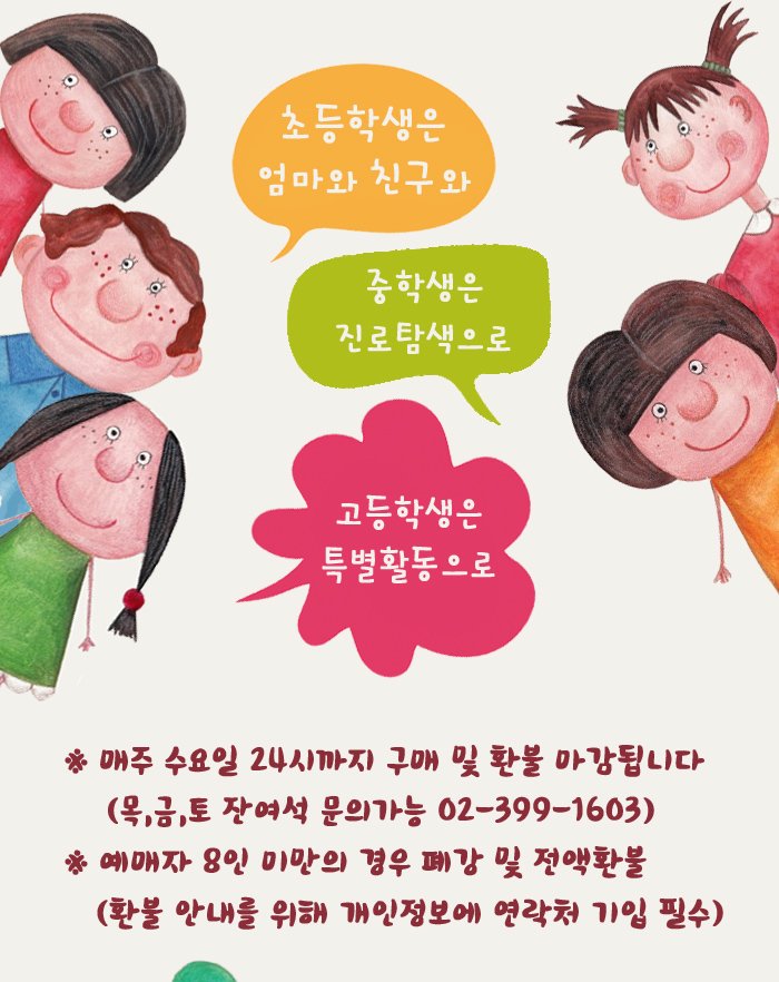 초등학생은 엄마와 친구와 중학생으 진로탐색으로 고등학생은 특별활동으로 ※매주 수요일 24시까지 구매 및 환불 마감됩니다.(목,금,토 잔여석 문의 가능 02-399-1603) ※예매자 8인 미만의 경우 폐강 및 전액환불 (환불 안내를 위해 개인정보에 연락처 기입 필수)