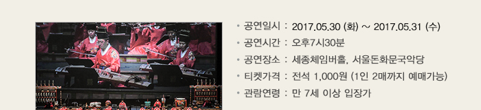 공연일시 : 2017.05.30 (화) ~ 2017.05.31 (수) 공연시간 : 오후7시30분 공연장소 : 세종체임버홀, 서울돈화문국악당 티켓가격 : 전석 1,000원 (1인 2매까지 예매가능) 관람연령 : 만 7세 이상 입장가