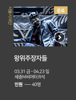 서울시극단 왕위주장자들 03.31 금 -04.23 일 세종M씨어터 R석 인원 40명 종료 