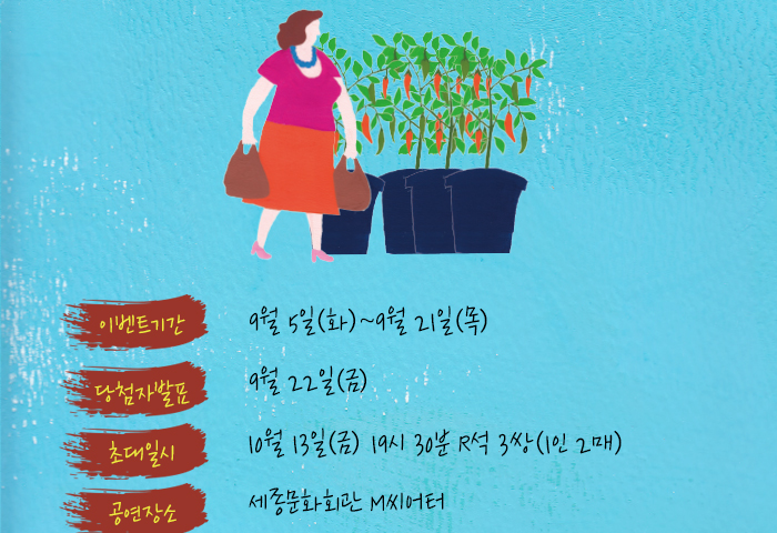 이벤트 기간 9월 5일 화 ~ 9월 21일 목 당첨자발표 9월 22일 금 초대일시 10월 13일 금 19시 30분 R석 3쌍(1인2매) 공연장소 세종문화회관  M씨어터 