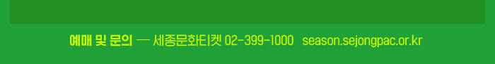 예매 및 문의 세종문화티켓 02-399-1000   season.sejongpac.or.kr