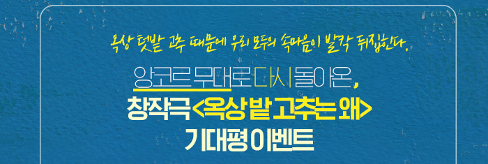 옥상 텃밭 고추 때문에 우리 모두의 속마음이 발칵 뒤집힌다. 앙코르 무대로 다시 돌아온,  창작극 <옥상 밭 고추는 왜> 기대평 이벤트