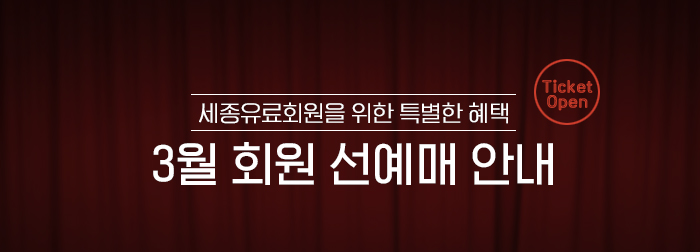 세종유료회원을 위한 특별한 혜액 3월 회원 선예매 안내 Ticket Open