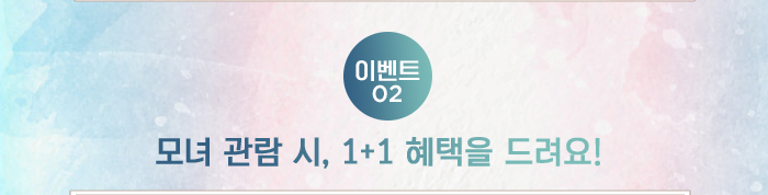 이벤트 02 모녀관람시 1+1 혜택을 드려요!