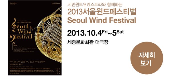 시민윈드오케스트라와 함께하는 2013서울윈드페스티벌 Seoul Wind Festival 2013.10.4Fri~5Sat 세종문화회관 대극장 - 자세히보기