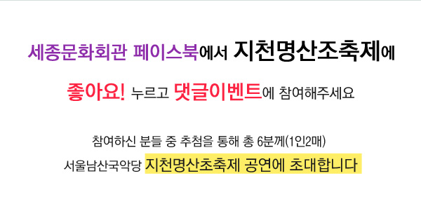 세종문화회관 페이스북에서 지천명산조축제에 좋아요 누르고 댓글이벤트에 참여해주세요 참여하신 분들 중 추첨을 통해 총 6분께 (1인2매) 서울남산국악당 지천명산조축제 공연에 초대합니다.