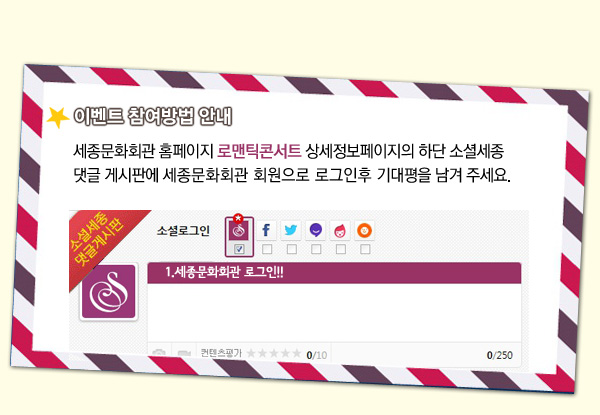 이벤트 참여 방법 안내 세종문화회관 홈페이지 로맨틱콘서트 상세정보페이지의 하단 소셜세종 댓글 게시판에 세종문화회관 회원으로 로그인후 기대평을 남겨 주세요