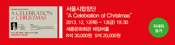 서울시합창단 A Celebration of Chistmas 2013.12.12(목) ~ 13(금) 19:30 세종문화회관 체임버홀, R석 30,000원, S석 20,000원 - 자세히보기