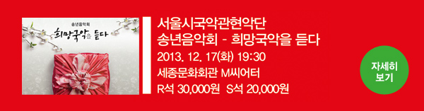 서울시국악관현악단 송년음악회 - 희망국악을 듣다 2013.12.17(화) 19:30 세종문화회관 M씨어터, R석 30,000원, S석 20,000원 - 자세히보기