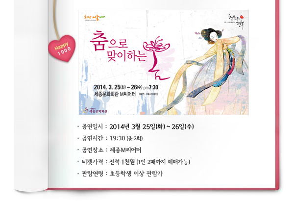 공연일시 : 2014년 3월 25일(화) ~ 26일(수) 공연시간 : 19:30 (총 2회) 공연장소 : 세종M씨어터 티켓가격 : 전석 1천원 (1인 2매까지 예매가능) 관람연령 : 초등학생 이상 관람가 