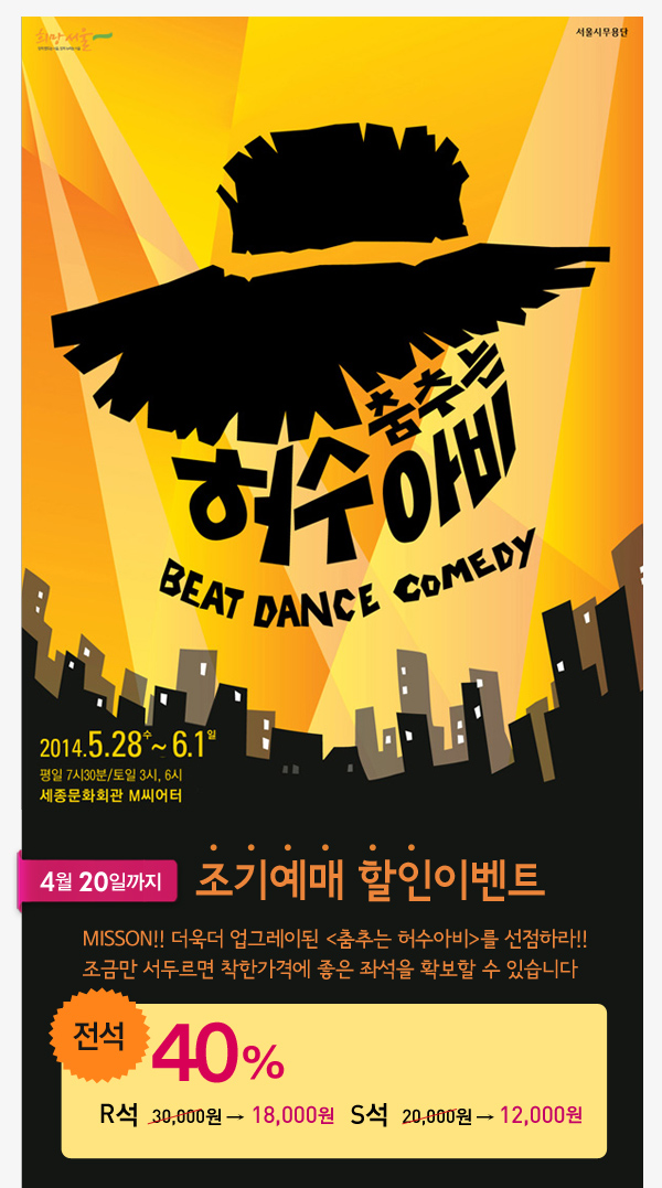 서울시무용단 춤추는 허수아비 2014.5.28수~6.1일 평일 7시30분/토일 3시, 6시 세종문화회관 M씨어터 4월20일까지 조기예매할인이벤트 Misson!! 더욱더 업그레이된 춤추는 허수아비를 선점하라 조금만 서두르면 착한가격에 좋은 좌석을 확보할 수 있습니다 전석 40% R석(30,000원) - 18,000원 S석(20,000원) - 12,000원