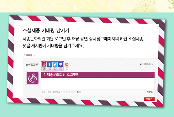 소셜세종 기대평 남기기 세종문화회관 회원 로그인 후 해당 공연 상세정보페이지의 하단 소셜세종 댓글 게시판에 기대평을 남겨주세요