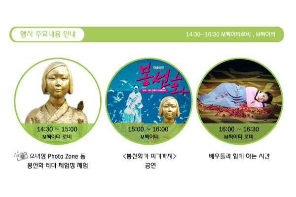 행사주요내용안내 14:30-16:30 m씨어터로비 m씨어터 14:30 ~ 15:00 M씨어터 로비  소녀상 Photo Zone 등 봉선화 테마 체험장 체험 15:00 ~ 16:00 M씨어터 봉선화가 피기까지 공연 16:00 ~ 16:30 M씨어터 로비 배우들과 함께 하는 시간