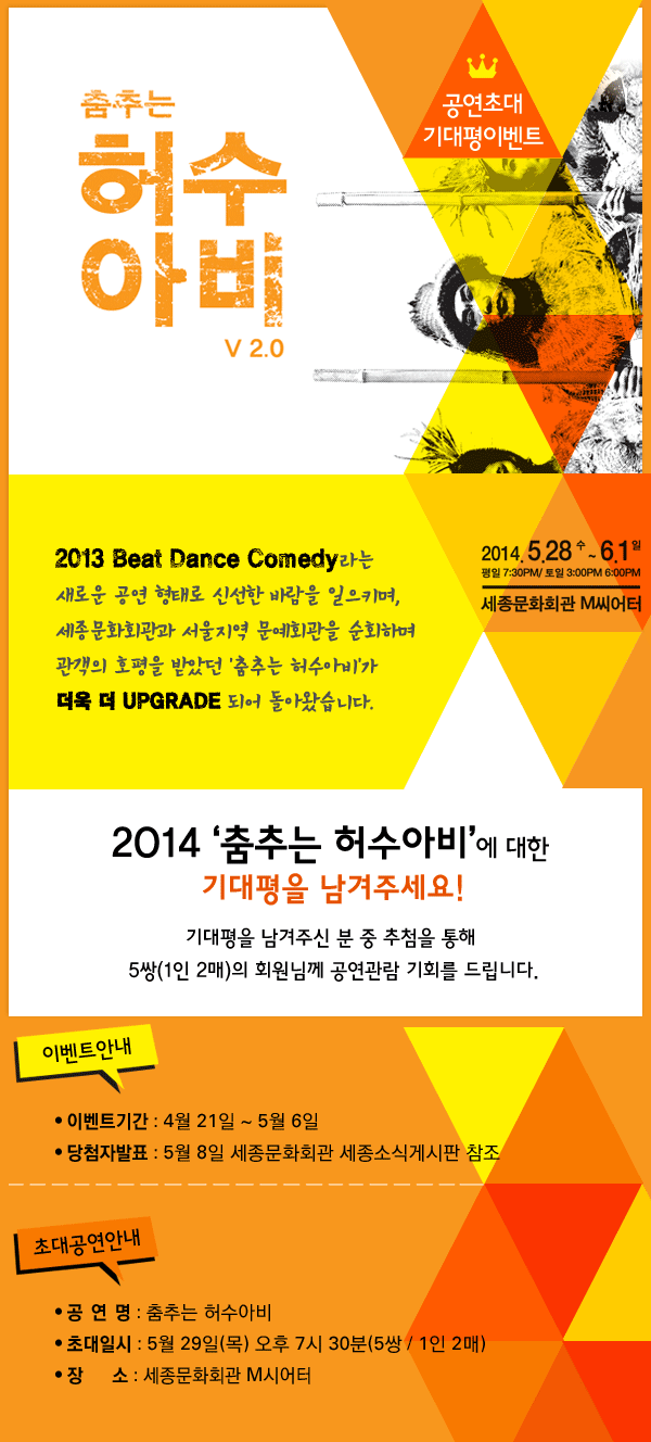 2014 춤추는 허수아비에 대한 기대평을 남겨주세요! 기대평을 남겨주신 분 중 추첨을 통해 5쌍(1인 2매)의 회원님께 공연관람 기회를 드립니다. 공 연 명 : 춤추는 허수아비, 초대일시 : 5월 29일(목) 오후 7시 30분(5쌍 / 1인 2매) 장 소 : 세종문화회관 M시어터 이벤트기간 : 4월 21일 ~ 5월 2일 당첨자발표 : 5월 8일 세종문화회관 세종소식게시판 참조