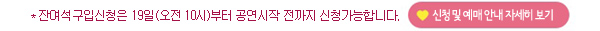 잔여석구입신청은 19일(오전 10시)부터 공연시작 전까지 신청가능합니다. 신청 및 예매안내 자세히보기