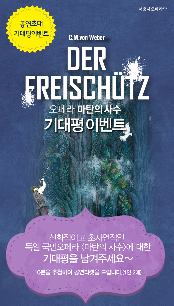 공연초대기대평이벤트, 오페라 마탄의 사수 기대평이벤트 - 신화적이고 초자연적인 
독일 국민오페라 마탄의 사수에 대한 기대평을 남겨주세요~ 5분을 추첨하여 공연티켓을 드립니다.(1인 2매)