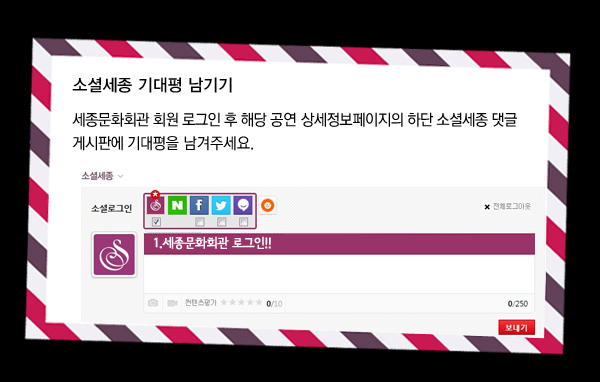 소셜세종 기대평 남기기 세종문화회관 회원 로그인 후 해당 공연 상세정보페이지의 하단 소셜세종 댓글게시판에 기대평을 남겨주세요